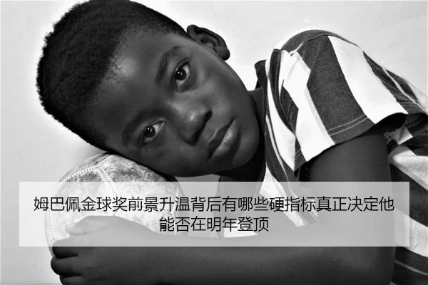 姆巴佩金球奖前景升温背后有哪些硬指标真正决定他能否在明年登顶